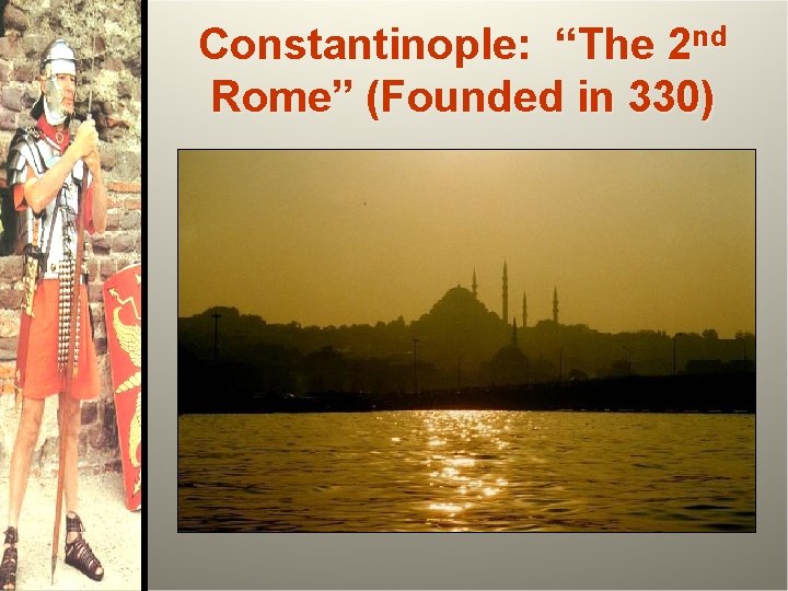 Constantinople: “The 2 nd Rome” (Founded in 330) 