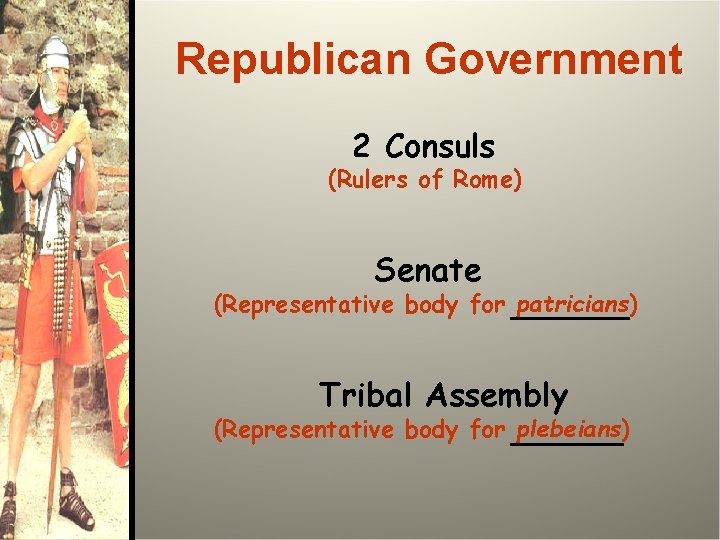 Republican Government 2 Consuls (Rulers of Rome) Senate (Representative body for patricians) Tribal Assembly