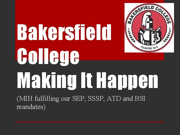 Bakersfield College Making It Happen (MIH fulfilling our SEP, SSSP, ATD and BSI mandates)