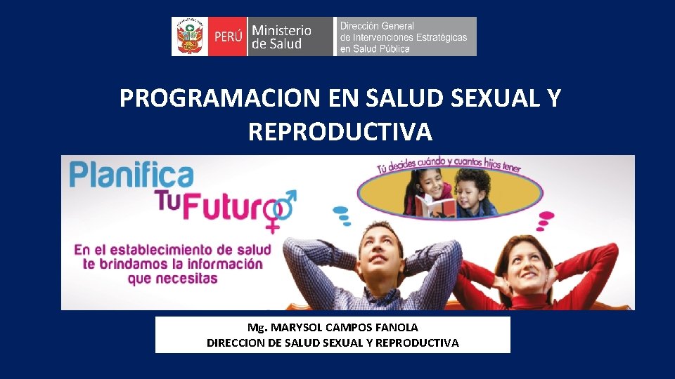 PROGRAMACION EN SALUD SEXUAL Y REPRODUCTIVA Mg. MARYSOL CAMPOS FANOLA DIRECCION DE SALUD SEXUAL