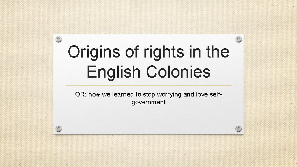 Origins of rights in the English Colonies OR: how we learned to stop worrying