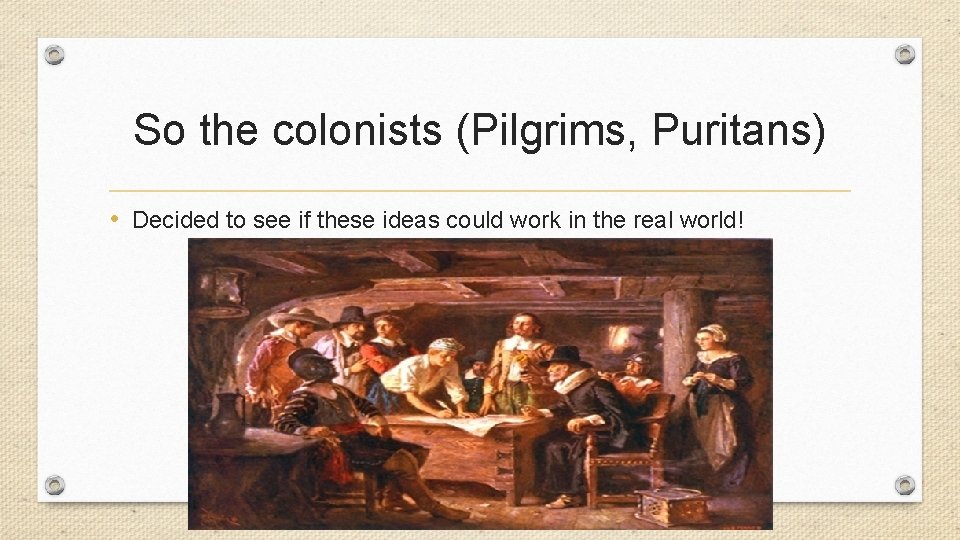 So the colonists (Pilgrims, Puritans) • Decided to see if these ideas could work