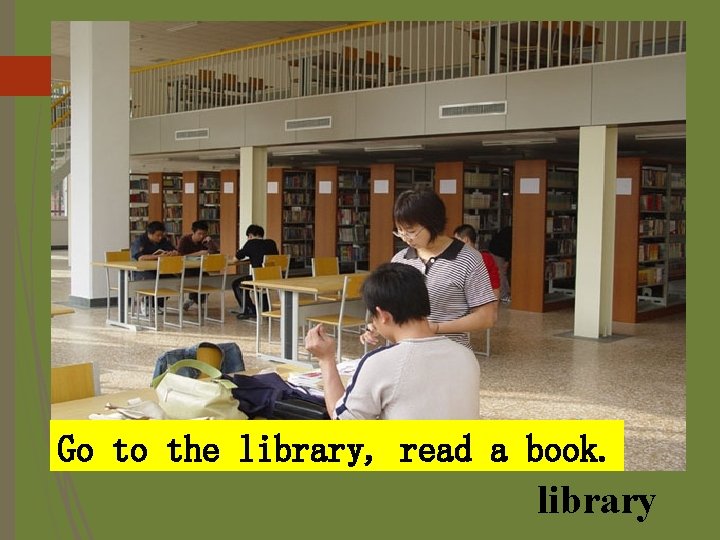 Go to the library, read a book. library 