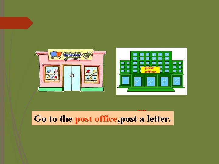 post office near _____. Go. It’s to the postthe office, post a letter. 