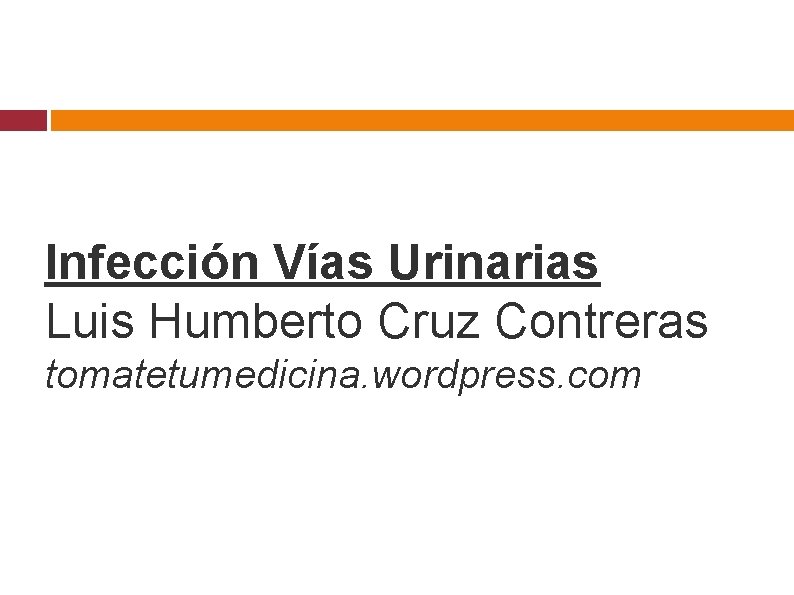 Infección Vías Urinarias Luis Humberto Cruz Contreras tomatetumedicina. wordpress. com 