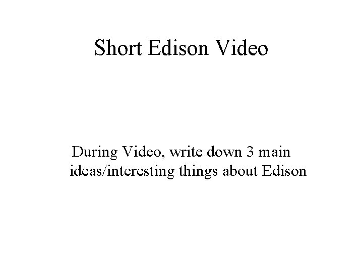 Short Edison Video During Video, write down 3 main ideas/interesting things about Edison 