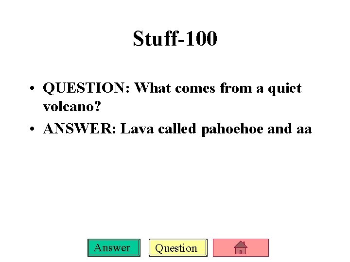 Stuff-100 • QUESTION: What comes from a quiet volcano? • ANSWER: Lava called pahoehoe