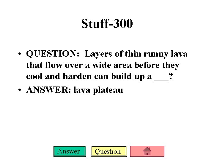 Stuff-300 • QUESTION: Layers of thin runny lava that flow over a wide area