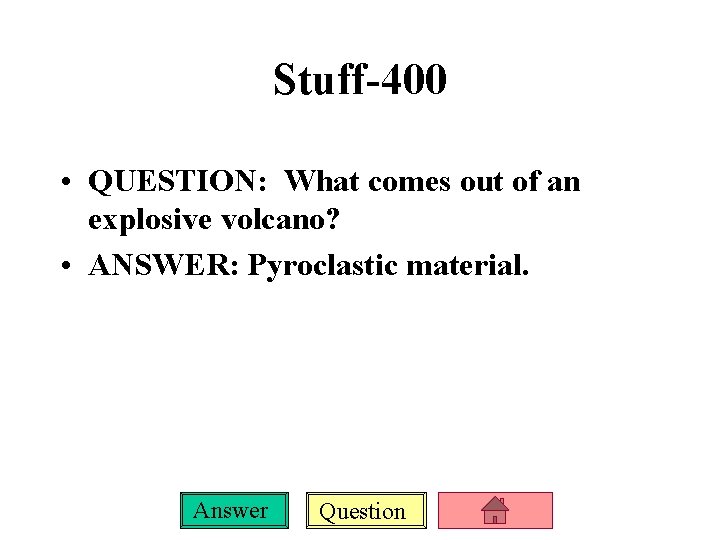 Stuff-400 • QUESTION: What comes out of an explosive volcano? • ANSWER: Pyroclastic material.