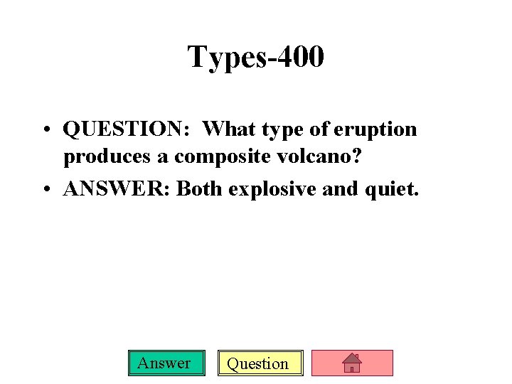 Types-400 • QUESTION: What type of eruption produces a composite volcano? • ANSWER: Both