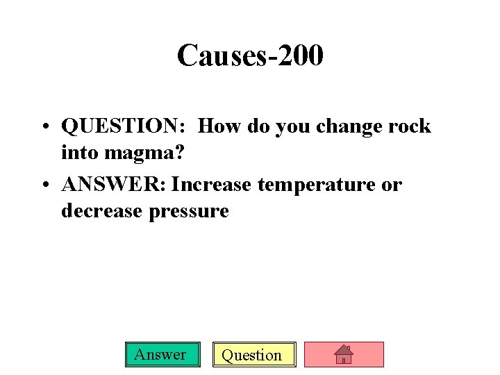 Causes-200 • QUESTION: How do you change rock into magma? • ANSWER: Increase temperature