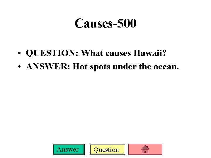 Causes-500 • QUESTION: What causes Hawaii? • ANSWER: Hot spots under the ocean. Answer