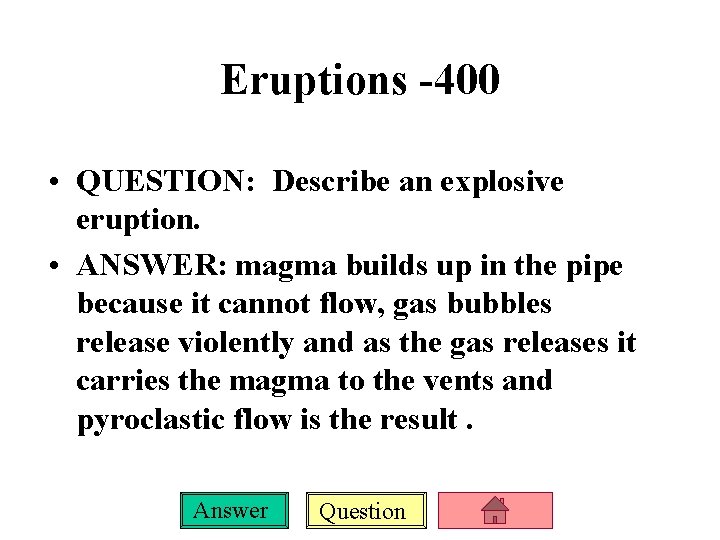 Eruptions -400 • QUESTION: Describe an explosive eruption. • ANSWER: magma builds up in