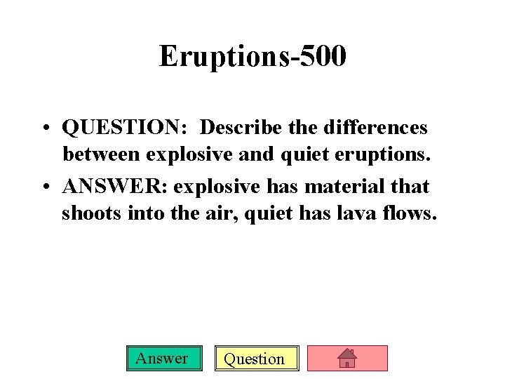 Eruptions-500 • QUESTION: Describe the differences between explosive and quiet eruptions. • ANSWER: explosive