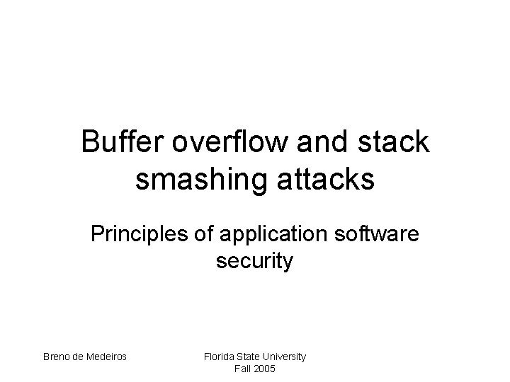 Buffer overflow and stack smashing attacks Principles of application software security Breno de Medeiros