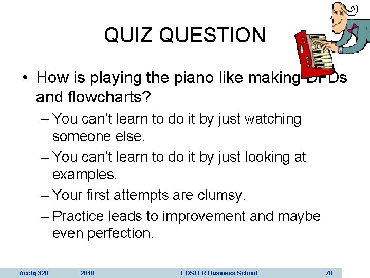 QUIZ QUESTION • How is playing the piano like making DFDs and flowcharts? –