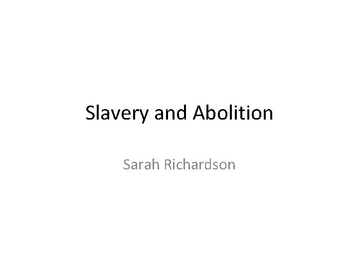 Slavery and Abolition Sarah Richardson 