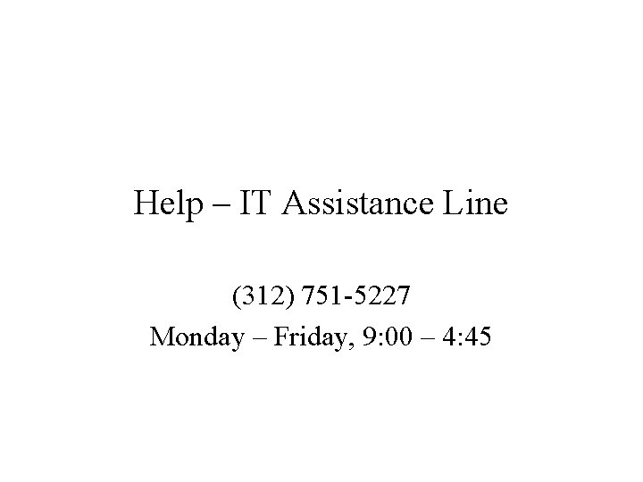 Help – IT Assistance Line (312) 751 -5227 Monday – Friday, 9: 00 –