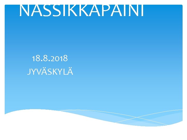 NASSIKKAPAINI 18. 8. 2018 JYVÄSKYLÄ 