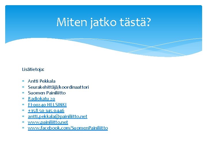 Miten jatko tästä? Lisätietoja: Antti Pekkala Seurakehittäjä/koordinaattori Suomen Painiliitto Radiokatu 20 FI-00240 HELSINKI +358