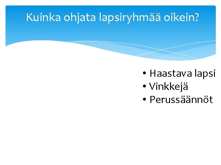 Kuinka ohjata lapsiryhmää oikein? • Haastava lapsi • Vinkkejä • Perussäännöt 