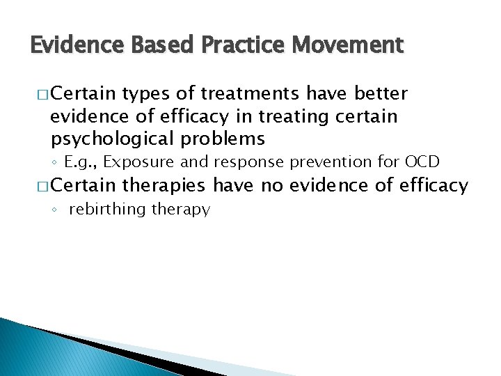 Evidence Based Practice Movement � Certain types of treatments have better evidence of efficacy