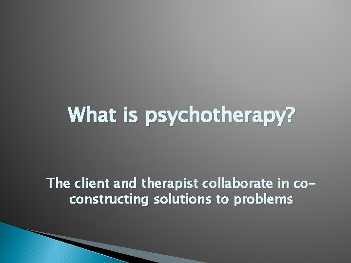 What is psychotherapy? The client and therapist collaborate in coconstructing solutions to problems 
