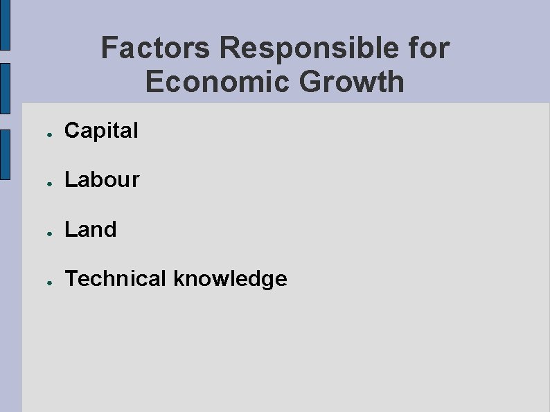 Factors Responsible for Economic Growth ● Capital ● Labour ● Land ● Technical knowledge