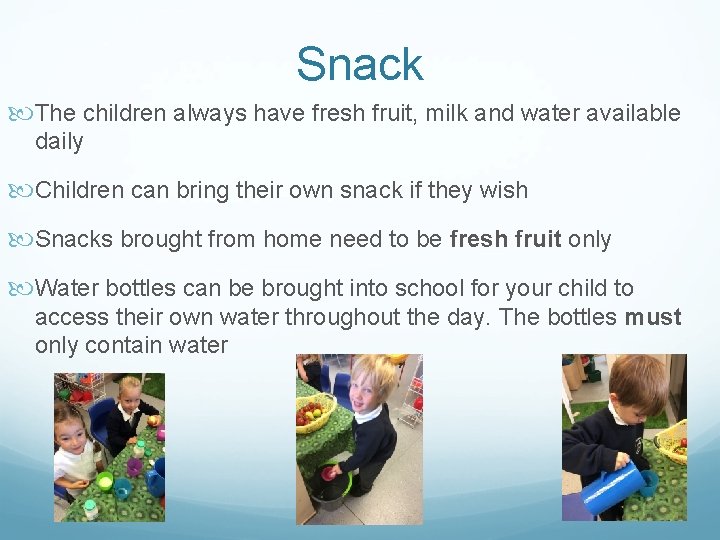 Snack The children always have fresh fruit, milk and water available daily Children can