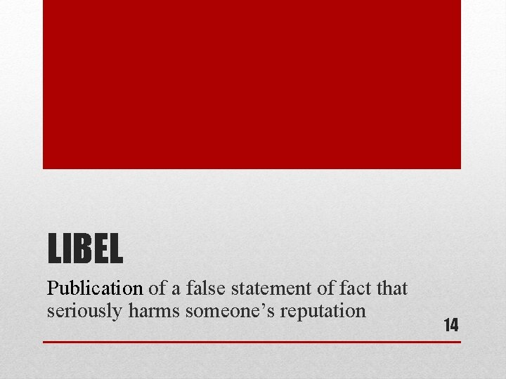 LIBEL Publication of a false statement of fact that seriously harms someone’s reputation 14