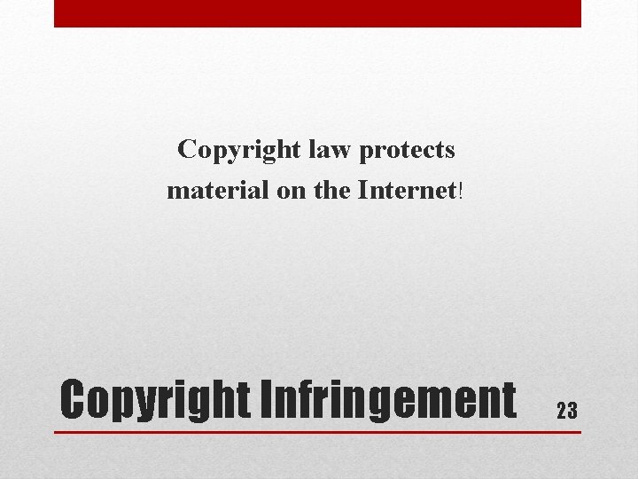 Copyright law protects material on the Internet! Copyright Infringement 23 