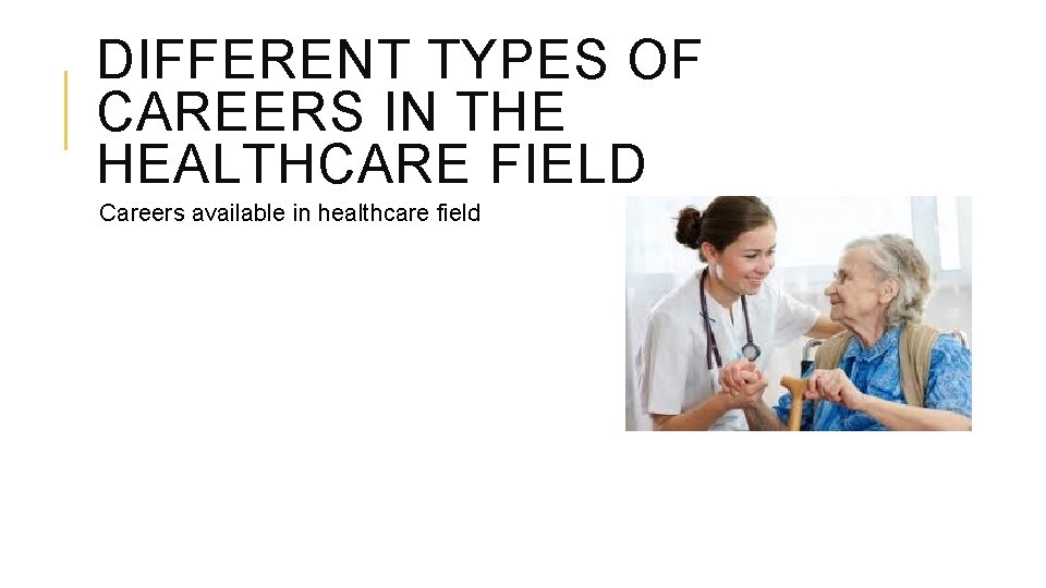 DIFFERENT TYPES OF CAREERS IN THE HEALTHCARE FIELD Careers available in healthcare field 