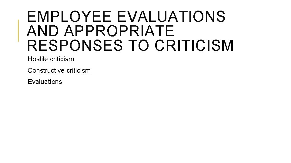 EMPLOYEE EVALUATIONS AND APPROPRIATE RESPONSES TO CRITICISM Hostile criticism Constructive criticism Evaluations 