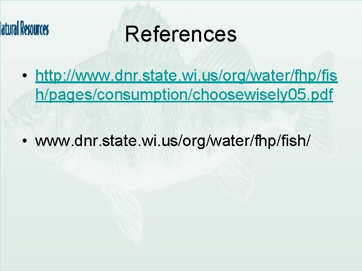 References • http: //www. dnr. state. wi. us/org/water/fhp/fis h/pages/consumption/choosewisely 05. pdf • www. dnr.