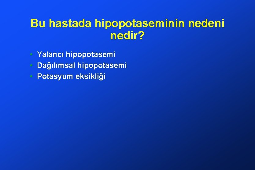 Bu hastada hipopotaseminin nedeni nedir? • Yalancı hipopotasemi • Dağılımsal hipopotasemi • Potasyum eksikliği