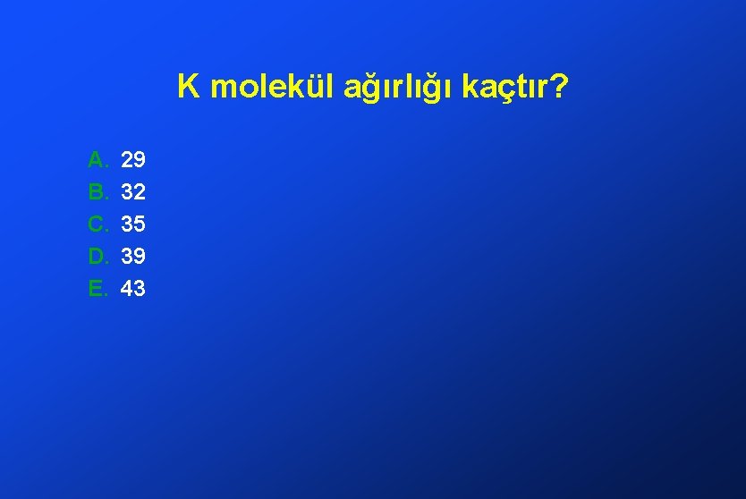 K molekül ağırlığı kaçtır? A. B. C. D. E. 29 32 35 39 43