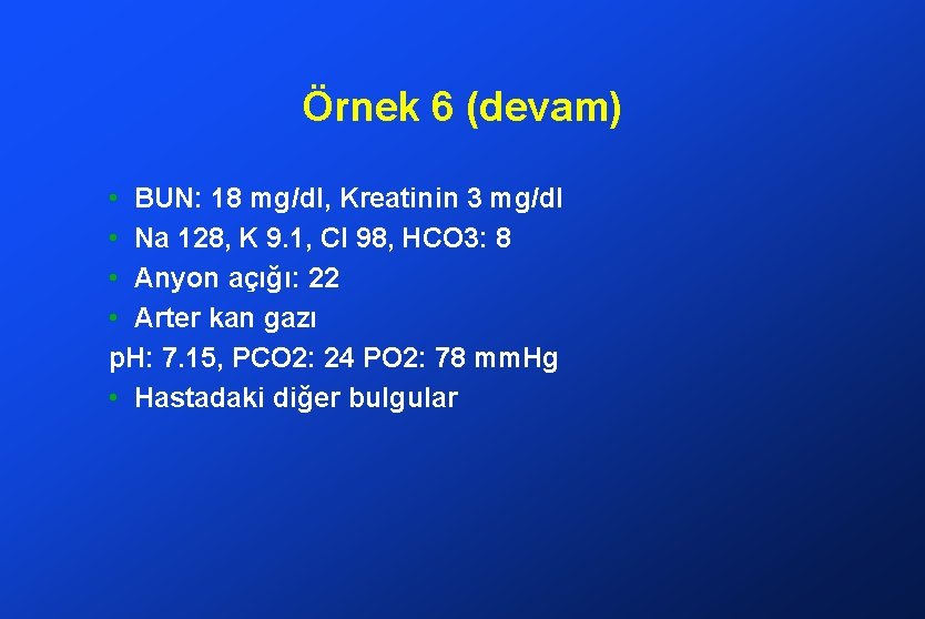 Örnek 6 (devam) • BUN: 18 mg/dl, Kreatinin 3 mg/dl • Na 128, K