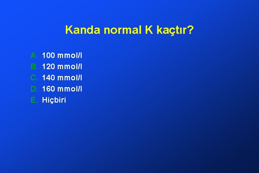 Kanda normal K kaçtır? A. B. C. D. E. 100 mmol/l 120 mmol/l 140