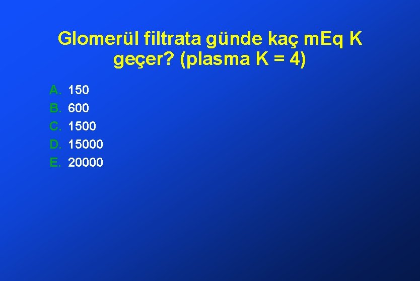 Glomerül filtrata günde kaç m. Eq K geçer? (plasma K = 4) A. B.