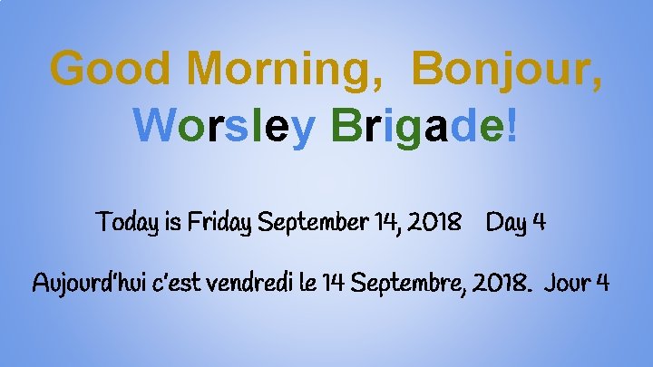 Good Morning, Bonjour, Worsley Brigade! Today is Friday September 14, 2018 Day 4 Aujourd’hui