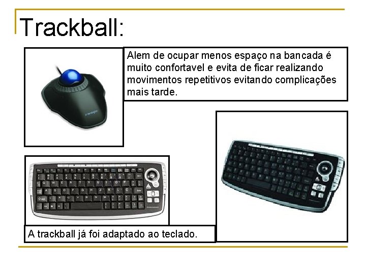 Trackball: Alem de ocupar menos espaço na bancada é muito confortavel e evita de