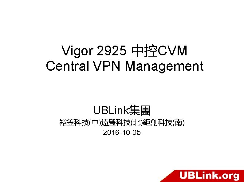 Vigor 2925 中控CVM Central VPN Management UBLink集團 裕笠科技(中)遠豐科技(北)鉅創科技(南) 2016 -10 -05 