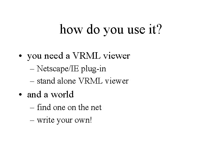 how do you use it? • you need a VRML viewer – Netscape/IE plug-in how do you use it? • you need a VRML viewer – Netscape/IE plug-in