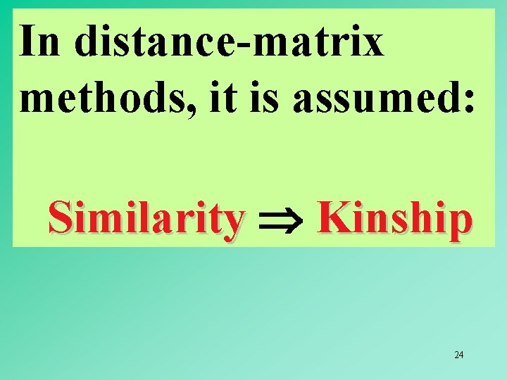 In distance-matrix methods, it is assumed: Similarity Kinship 24 