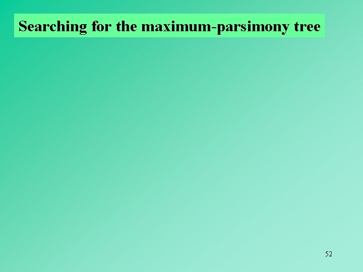 Searching for the maximum-parsimony tree 52 