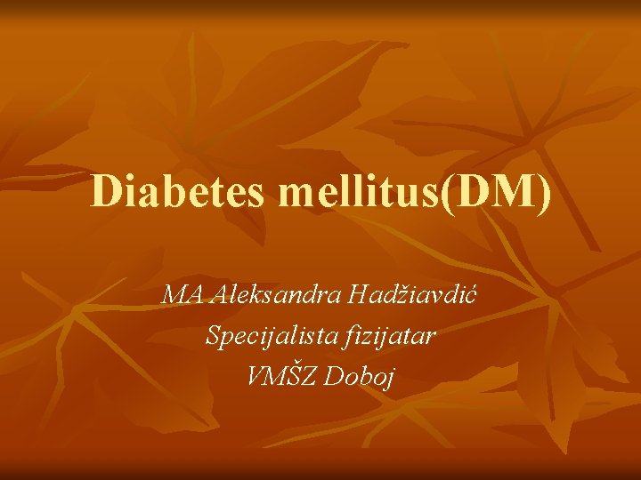 Diabetes mellitus(DM) MA Aleksandra Hadžiavdić Specijalista fizijatar VMŠZ Doboj 