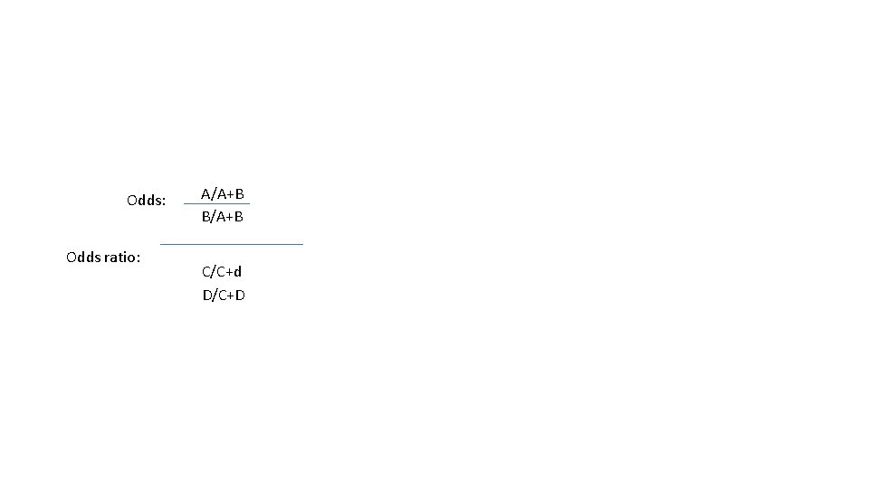 Odds: Odds ratio: A/A+B B/A+B C/C+d D/C+D 