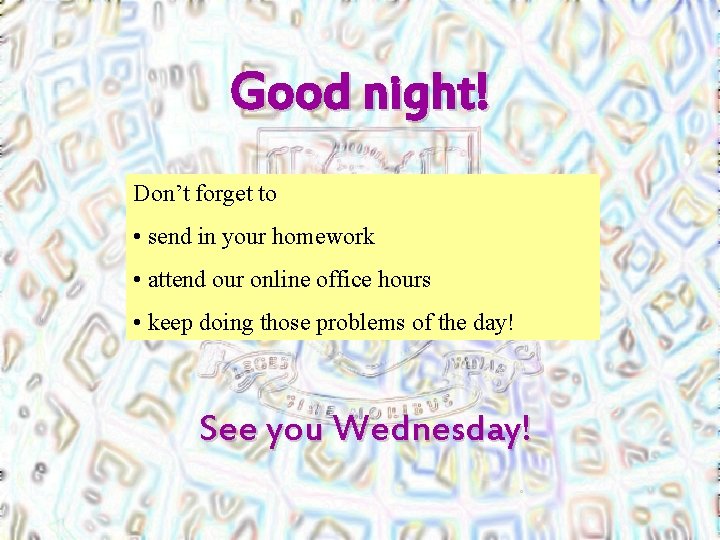 Good night! Don’t forget to • send in your homework • attend our online