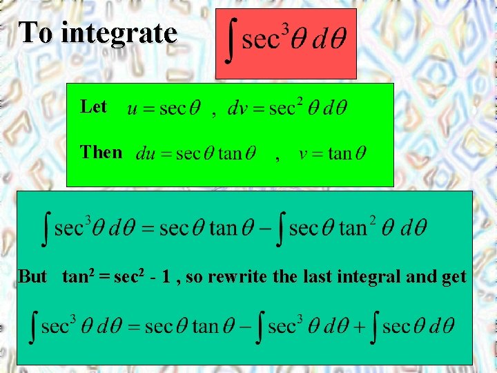 To integrate Let Then But tan 2 = sec 2 - 1 , so