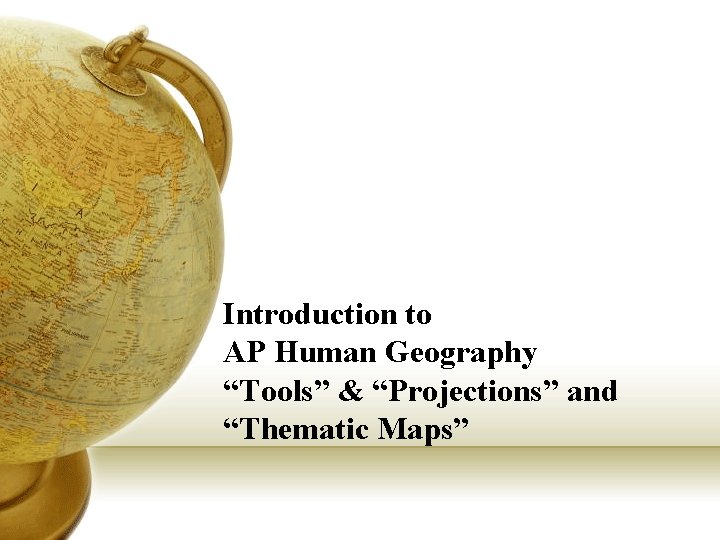 Introduction to AP Human Geography “Tools” & “Projections” and “Thematic Maps” 